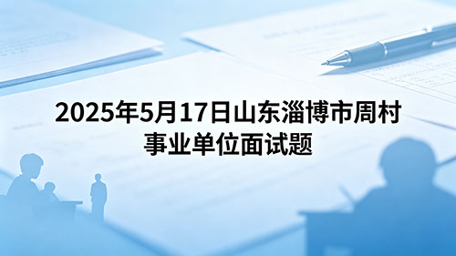 2025年5月17日山东淄博市周村事业单位面试题
