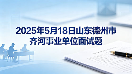 2025年5月18日山东德州市齐河事业单位面试题 2025年5月18日山东德州市齐河事业单位面试题