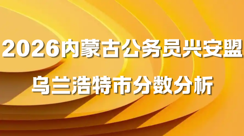 2026内蒙古公务员兴安盟乌兰浩特市分数分析.png 2026内蒙古公务员兴安盟乌兰浩特市分数分析.png