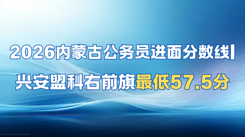 2026内蒙古公务员进面分数线 兴安盟科右前旗最低57.5分.png